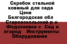 Скребок стальной кованый для сада › Цена ­ 400 - Белгородская обл., Старооскольский р-н, Федосеевка с. Сад и огород » Инструменты. Оборудование   